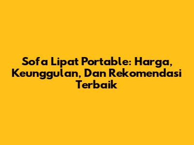 Sofa Lipat Portable: Harga, Keunggulan, Dan Rekomendasi Terbaik