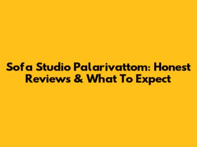 Sofa Studio Palarivattom: Honest Reviews & What To Expect