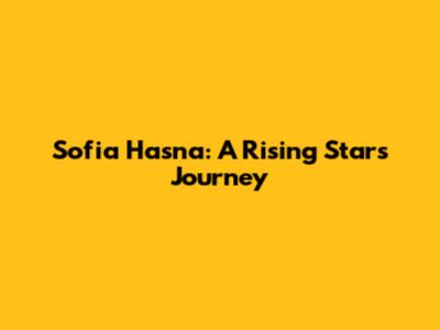 Sofia Hasna: A Rising Star's Journey