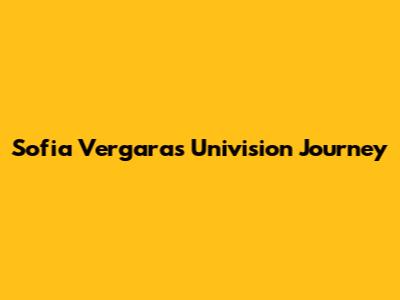 Sofia Vergara's Univision Journey