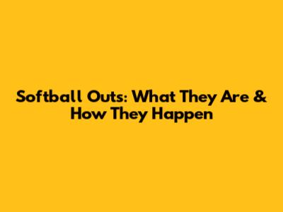 Softball Outs: What They Are & How They Happen