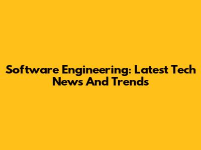 Software Engineering: Latest Tech News And Trends