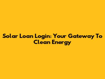 Solar Loan Login: Your Gateway To Clean Energy