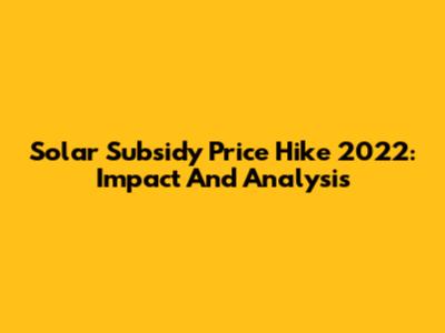 Solar Subsidy Price Hike 2022: Impact And Analysis