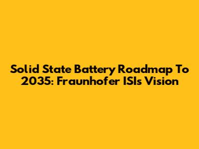 Solid State Battery Roadmap To 2035: Fraunhofer ISI's Vision