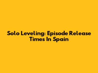 Solo Leveling: Episode Release Times In Spain