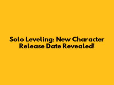 Solo Leveling: New Character Release Date Revealed!