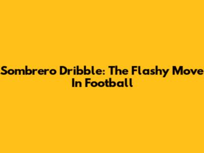 Sombrero Dribble: The Flashy Move In Football