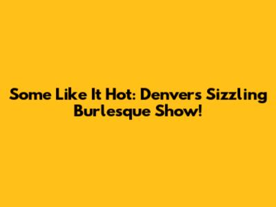 Some Like It Hot: Denver's Sizzling Burlesque Show!