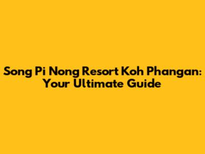 Song Pi Nong Resort Koh Phangan: Your Ultimate Guide