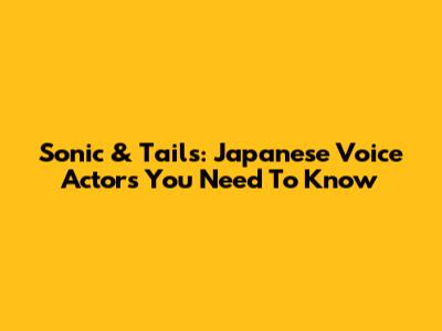 Sonic & Tails: Japanese Voice Actors You Need To Know