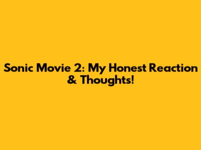 Sonic Movie 2: My Honest Reaction & Thoughts!