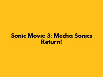 Sonic Movie 3: Mecha Sonic's Return!