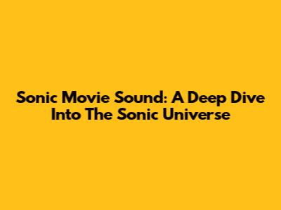 Sonic Movie Sound: A Deep Dive Into The Sonic Universe