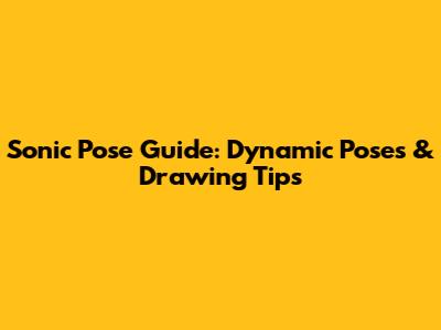 Sonic Pose Guide: Dynamic Poses & Drawing Tips