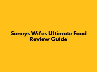 Sonny's Wife's Ultimate Food Review Guide