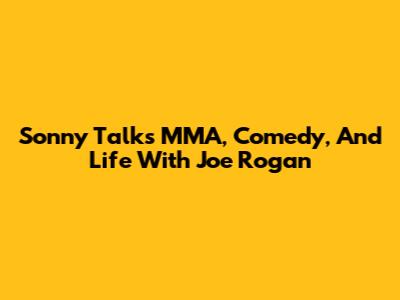 Sonny Talks MMA, Comedy, And Life With Joe Rogan