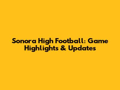 Sonora High Football: Game Highlights & Updates