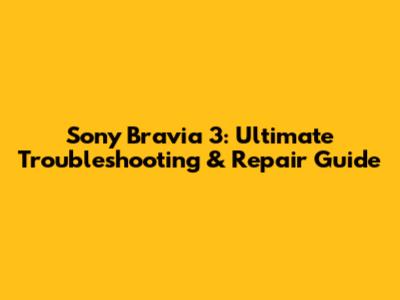 Sony Bravia 3: Ultimate Troubleshooting & Repair Guide