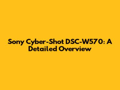 Sony Cyber-Shot DSC-W570: A Detailed Overview
