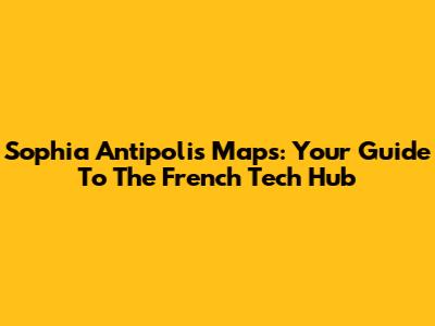 Sophia Antipolis Maps: Your Guide To The French Tech Hub