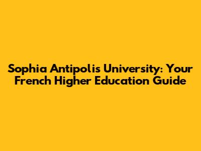 Sophia Antipolis University: Your French Higher Education Guide
