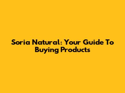 Soria Natural: Your Guide To Buying Products