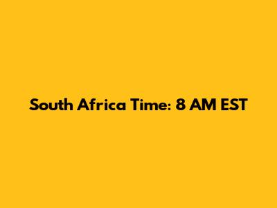 South Africa Time: 8 AM EST