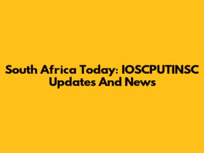 South Africa Today: IOSCPUTINSC Updates And News