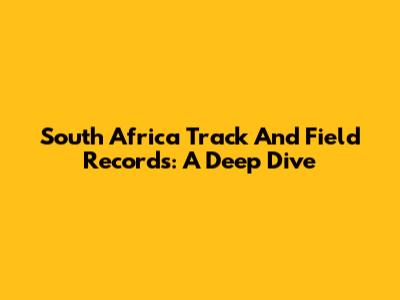 South Africa Track And Field Records: A Deep Dive