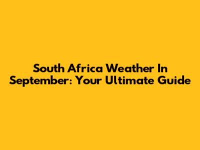 South Africa Weather In September: Your Ultimate Guide