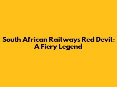 South African Railways' Red Devil: A Fiery Legend
