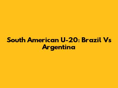 South American U-20: Brazil Vs Argentina