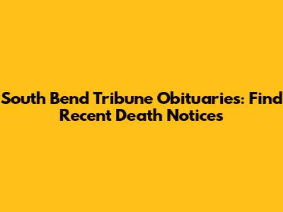 South Bend Tribune Obituaries: Find Recent Death Notices