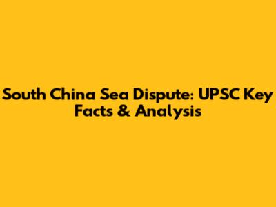 South China Sea Dispute: UPSC Key Facts & Analysis