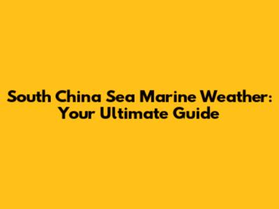South China Sea Marine Weather: Your Ultimate Guide