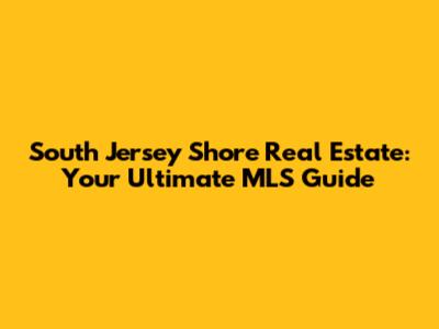 South Jersey Shore Real Estate: Your Ultimate MLS Guide