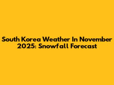 South Korea Weather In November 2025: Snowfall Forecast