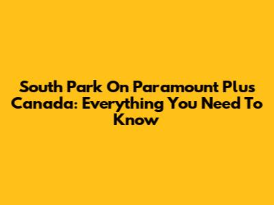 South Park On Paramount Plus Canada: Everything You Need To Know