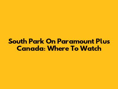 South Park On Paramount Plus Canada: Where To Watch