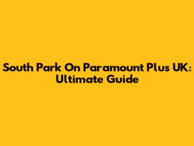 South Park On Paramount Plus UK: Ultimate Guide