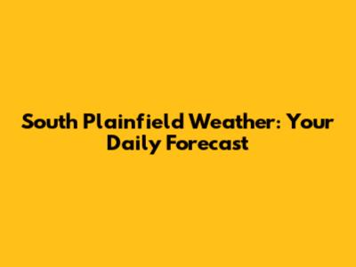 South Plainfield Weather: Your Daily Forecast