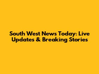 South West News Today: Live Updates & Breaking Stories