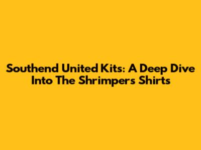 Southend United Kits: A Deep Dive Into The Shrimpers' Shirts
