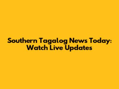 Southern Tagalog News Today: Watch Live Updates