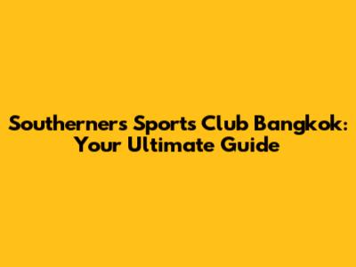 Southerners Sports Club Bangkok: Your Ultimate Guide