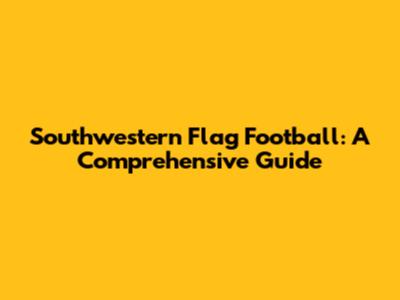 Southwestern Flag Football: A Comprehensive Guide