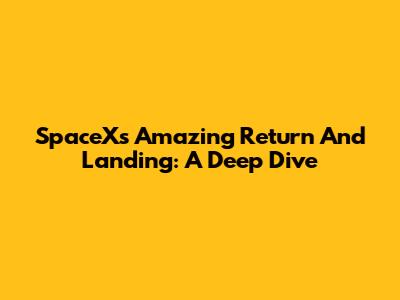 SpaceX's Amazing Return And Landing: A Deep Dive