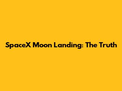SpaceX Moon Landing: The Truth