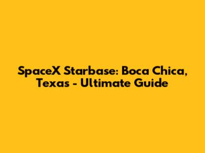 SpaceX Starbase: Boca Chica, Texas - Ultimate Guide